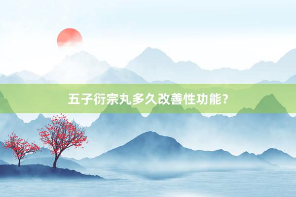 五子衍宗丸多久改善性功能?