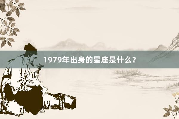 1979年出身的星座是什么？